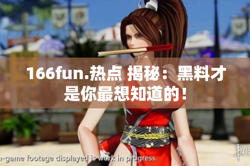 166fun.熱點(diǎn) 揭秘：黑料才是你最想知道的！