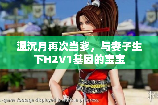 溫沉月再次當(dāng)?shù)?，與妻子生下H2V1基因的寶寶