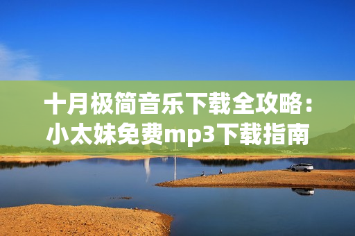 十月極簡音樂下載全攻略：小太妹免費mp3下載指南