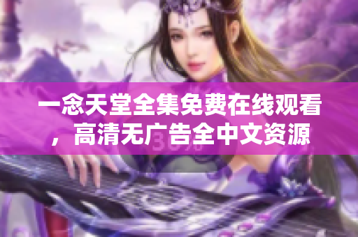 一念天堂全集免費在線觀看，高清無廣告全中文資源