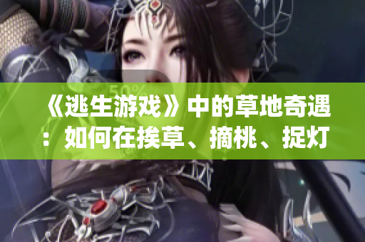 《逃生游戲》中的草地奇遇：如何在挨草、摘桃、捉燈過程中順利逃生？(1)