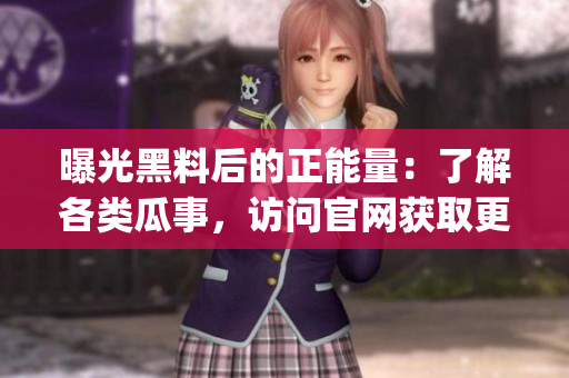 曝光黑料后的正能量：了解各類瓜事，訪問官網(wǎng)獲取更多信息(1)