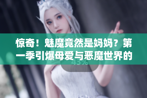 驚奇！魅魔竟然是媽媽？第一季引爆母愛與惡魔世界的跨界探險(1)