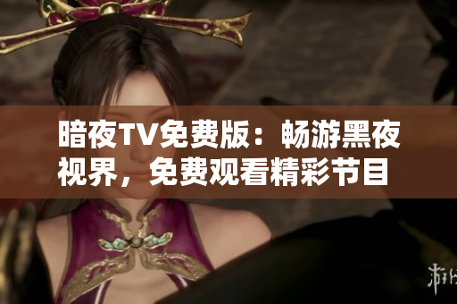 暗夜TV免費(fèi)版：暢游黑夜視界，免費(fèi)觀看精彩節(jié)目 