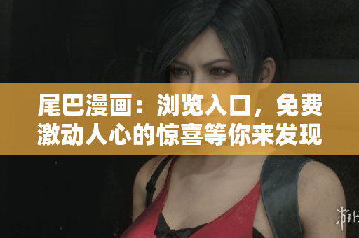 尾巴漫畫：瀏覽入口，免費(fèi)激動(dòng)人心的驚喜等你來發(fā)現(xiàn)