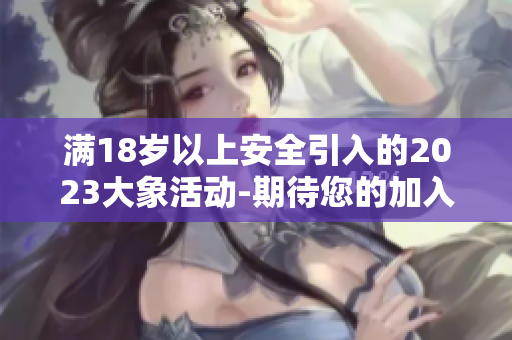 滿18歲以上安全引入的2023大象活動(dòng)-期待您的加入!