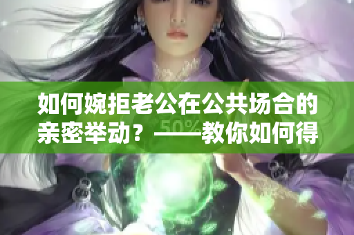 如何婉拒老公在公共場(chǎng)合的親密舉動(dòng)？——教你如何得體回應(yīng)私下的愛(ài)意