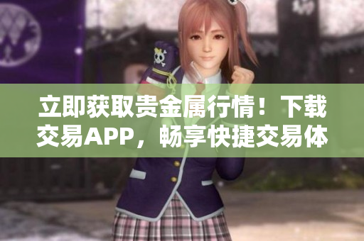 立即獲取貴金屬行情！下載交易APP，暢享快捷交易體驗(yàn)