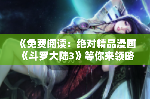 《免費閱讀：絕對精品漫畫《斗羅大陸3》等你來領(lǐng)略》