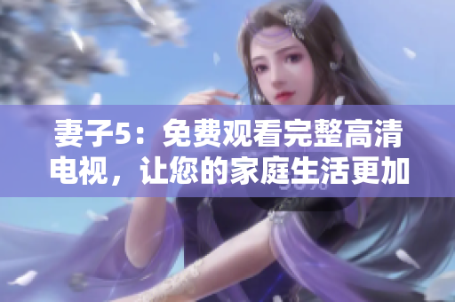 妻子5：免費觀看完整高清電視，讓您的家庭生活更加精彩