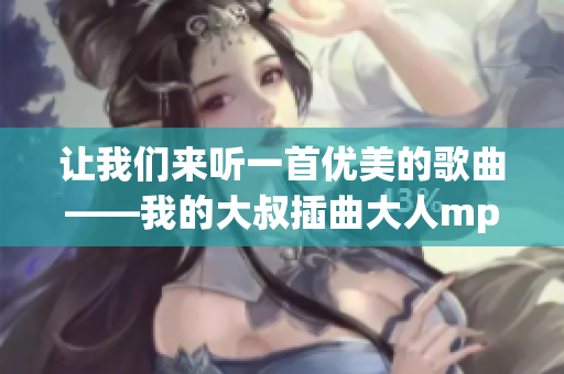 讓我們來聽一首優(yōu)美的歌曲——我的大叔插曲大人mp3，在這里免費下載！