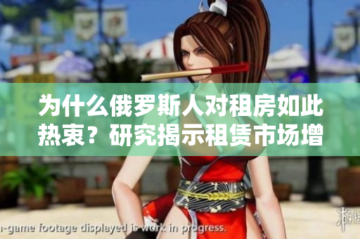 為什么俄羅斯人對租房如此熱衷？研究揭示租賃市場增長背后的原因