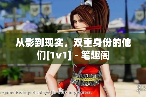 從影到現(xiàn)實，雙重身份的他們[1v1] - 筆趣閣