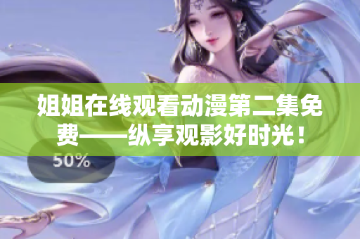 姐姐在線觀看動(dòng)漫第二集免費(fèi)——縱享觀影好時(shí)光！