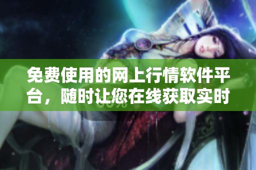 免費(fèi)使用的網(wǎng)上行情軟件平臺(tái)，隨時(shí)讓您在線獲取實(shí)時(shí)行情