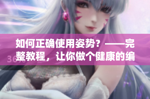 如何正確使用姿勢？——完整教程，讓你做個(gè)健康的編寫者(1)