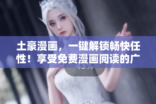 土豪漫畫，一鍵解鎖暢快任性！享受免費漫畫閱讀的廣闊天地