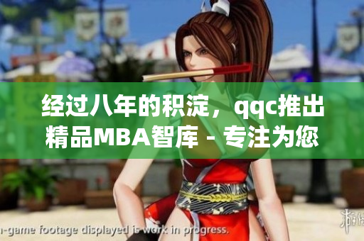 經過八年的積淀，qqc推出精品MBA智庫 - 專注為您提供優(yōu)質資源(1)