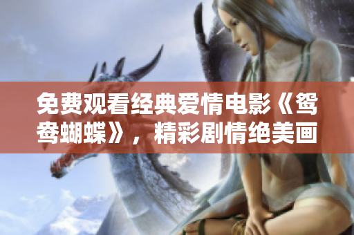 免費觀看經(jīng)典愛情電影《鴛鴦蝴蝶》，精彩劇情絕美畫面盡收眼底
