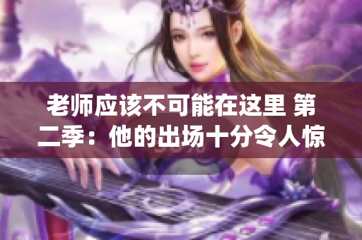 老師應(yīng)該不可能在這里 第二季：他的出場十分令人驚訝(1)