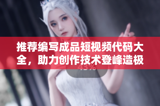 推薦編寫成品短視頻代碼大全，助力創(chuàng)作技術(shù)登峰造極