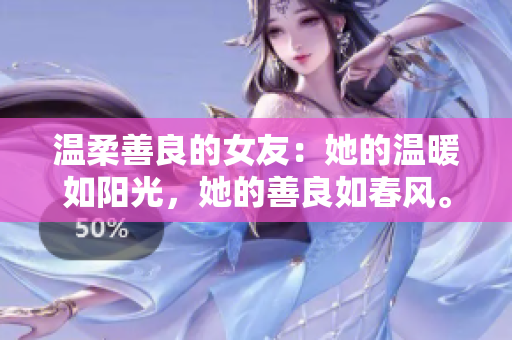溫柔善良的女友：她的溫暖如陽光，她的善良如春風(fēng)。