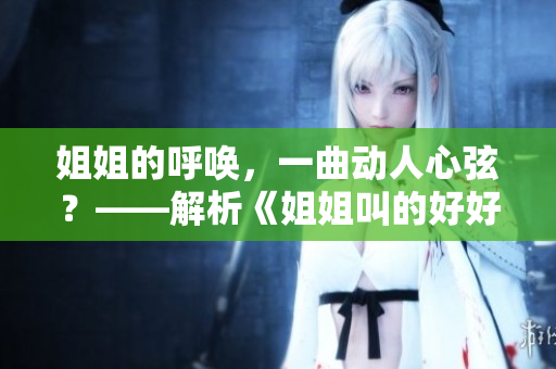 姐姐的呼喚，一曲動人心弦？——解析《姐姐叫的好好聽啊》