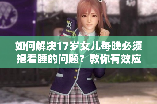 如何解決17歲女兒每晚必須抱著睡的問題？教你有效應(yīng)對！