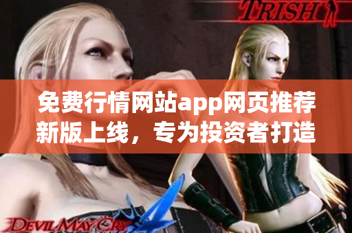 免費(fèi)行情網(wǎng)站app網(wǎng)頁(yè)推薦新版上線，專為投資者打造，實(shí)用便捷！(1)