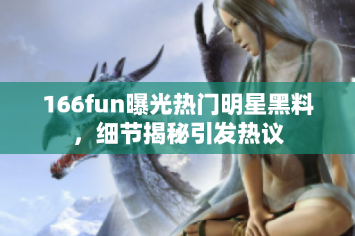 166fun曝光熱門明星黑料，細(xì)節(jié)揭秘引發(fā)熱議