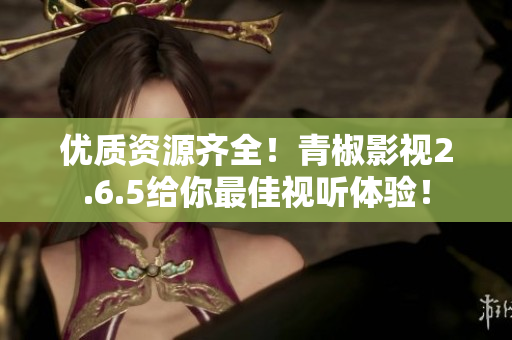 優(yōu)質(zhì)資源齊全！青椒影視2.6.5給你最佳視聽體驗(yàn)！
