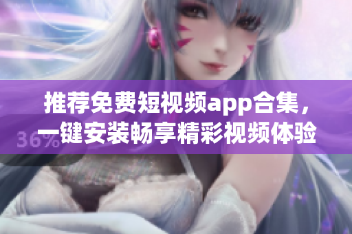 推薦免費(fèi)短視頻app合集，一鍵安裝暢享精彩視頻體驗(yàn)！