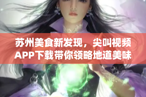 蘇州美食新發(fā)現(xiàn)，尖叫視頻APP下載帶你領(lǐng)略地道美味(1)