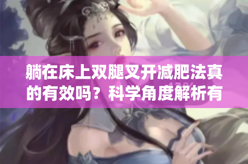 躺在床上雙腿叉開減肥法真的有效嗎？科學(xué)角度解析有效性(1)