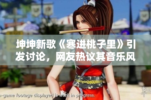 坤坤新歌《寒進桃子里》引發(fā)討論，網(wǎng)友熱議其音樂風(fēng)格與創(chuàng)作靈感