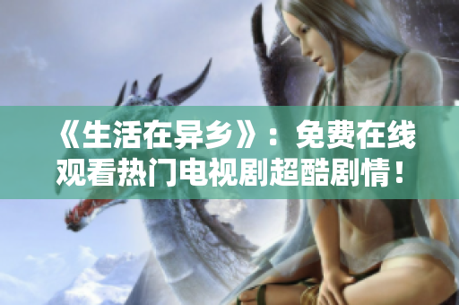 《生活在異鄉(xiāng)》：免費(fèi)在線觀看熱門電視劇超酷劇情！