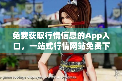 免費(fèi)獲取行情信息的App入口，一站式行情網(wǎng)站免費(fèi)下載
