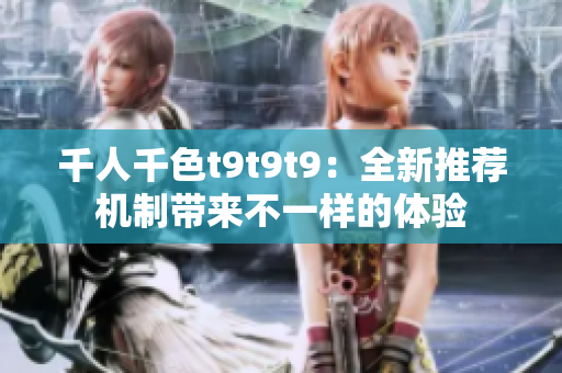 千人千色t9t9t9：全新推薦機(jī)制帶來(lái)不一樣的體驗(yàn)