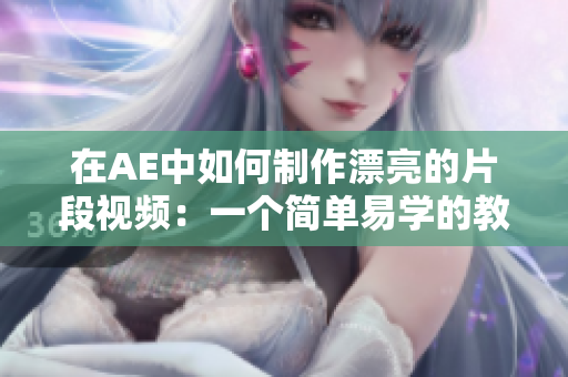在AE中如何制作漂亮的片段視頻：一個(gè)簡單易學(xué)的教程