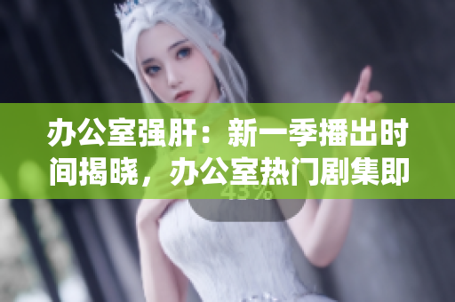 辦公室強(qiáng)肝：新一季播出時(shí)間揭曉，辦公室熱門劇集即將回歸(1)