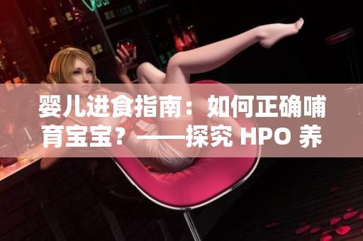 嬰兒進(jìn)食指南：如何正確哺育寶寶？——探究 HPO 養(yǎng)育方法