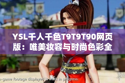 YSL千人千色T9T9T90網(wǎng)頁(yè)版：唯美妝容與時(shí)尚色彩全解析