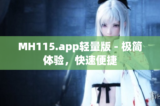 MH115.app輕量版 - 極簡(jiǎn)體驗(yàn)，快速便捷