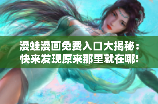 漫蛙漫畫(huà)免費(fèi)入口大揭秘：快來(lái)發(fā)現(xiàn)原來(lái)那里就在哪!
