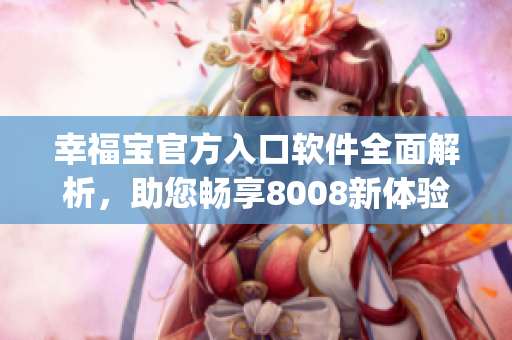 幸福寶官方入口軟件全面解析，助您暢享8008新體驗(1)