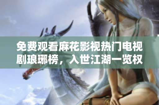 免費觀看麻花影視熱門電視劇瑯琊榜，入世江湖一覽權(quán)謀紛爭！