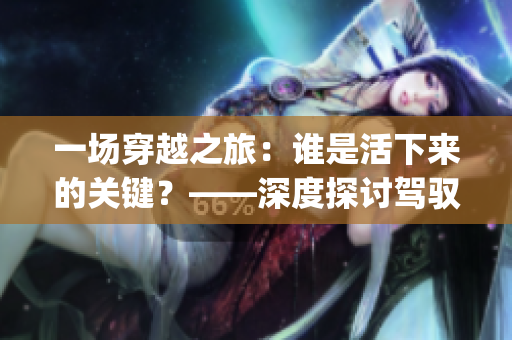 一場穿越之旅：誰是活下來的關(guān)鍵？——深度探討駕馭jy技能的重要性