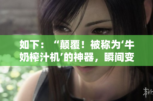如下：“顛覆！被稱為‘牛奶榨汁機(jī)’的神器，瞬間變革健康生活！”