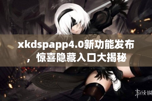 xkdspapp4.0新功能發(fā)布，驚喜隱藏入口大揭秘