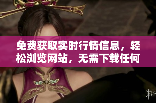 免費(fèi)獲取實時行情信息，輕松瀏覽網(wǎng)站，無需下載任何應(yīng)用